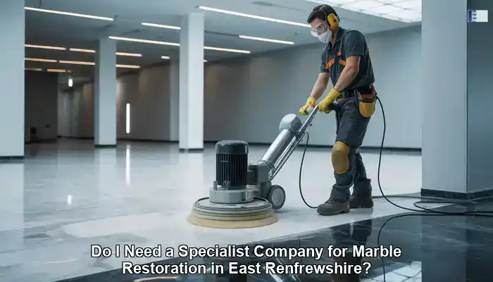 Marble Restoration in East Renfrewshire: Hire a Specialist?